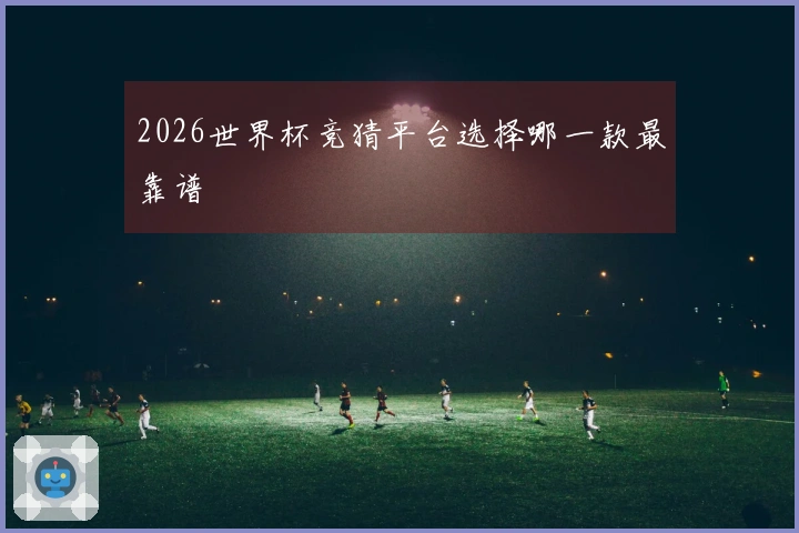 2026世界杯竞猜平台选择哪一款最靠谱