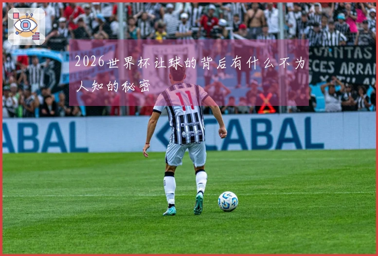 2026世界杯让球的背后有什么不为人知的秘密