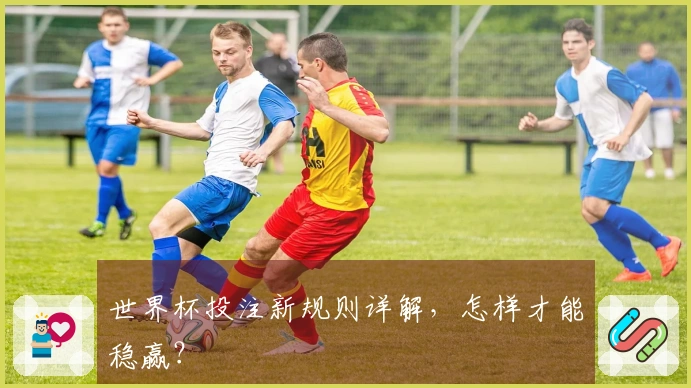 世界杯投注新规则详解，怎样才能稳赢？