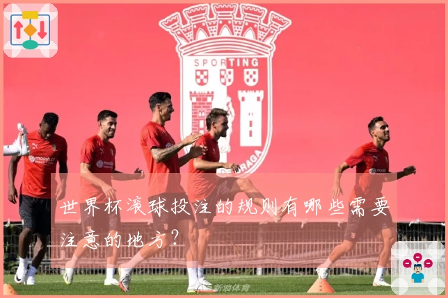 世界杯滚球投注的规则有哪些需要注意的地方？