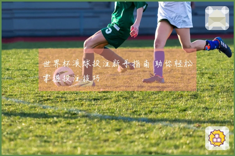世界杯滚球投注新手指南 助你轻松掌握投注技巧