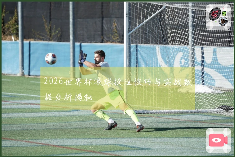 2026世界杯滚球投注技巧与实战数据分析揭秘