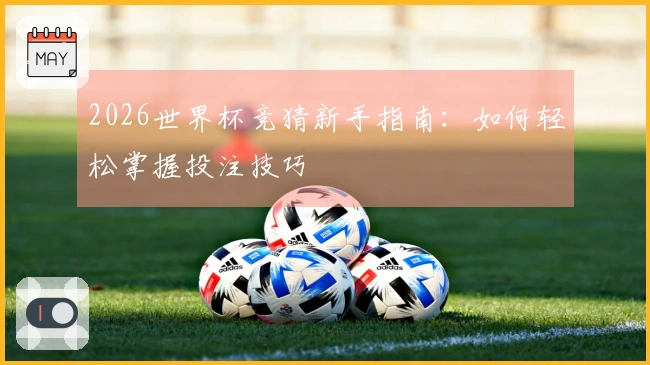 2026世界杯竞猜新手指南：如何轻松掌握投注技巧