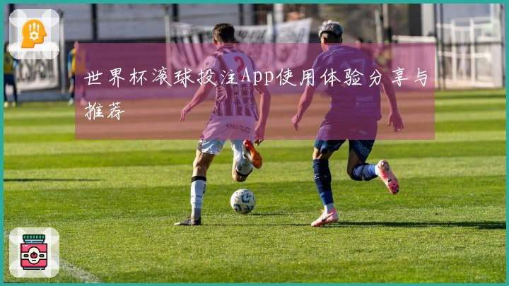 世界杯滚球投注App使用体验分享与推荐