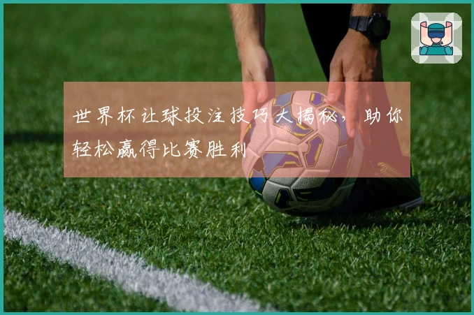 世界杯让球投注技巧大揭秘，助你轻松赢得比赛胜利