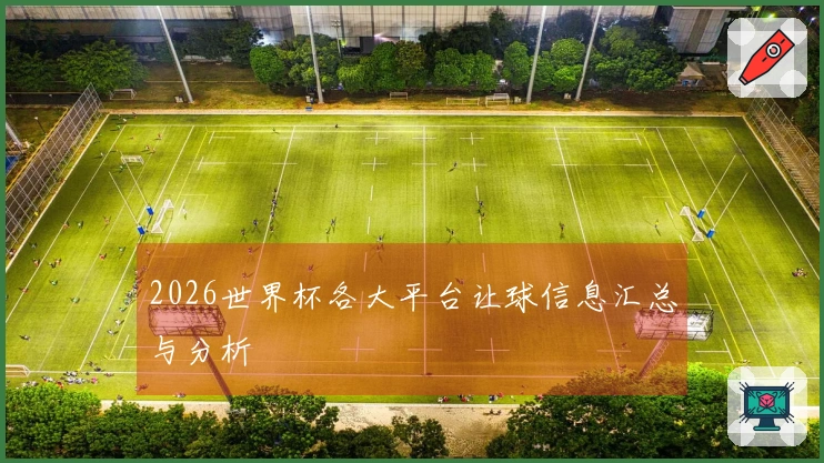2026世界杯各大平台让球信息汇总与分析