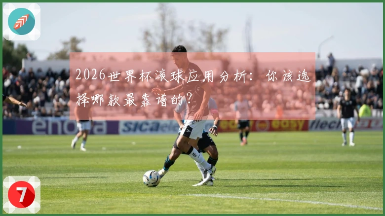 2026世界杯滚球应用分析：你该选择哪款最靠谱的？