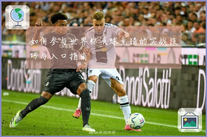 如何参与世界杯滚球竞猜的实战技巧与入口指南