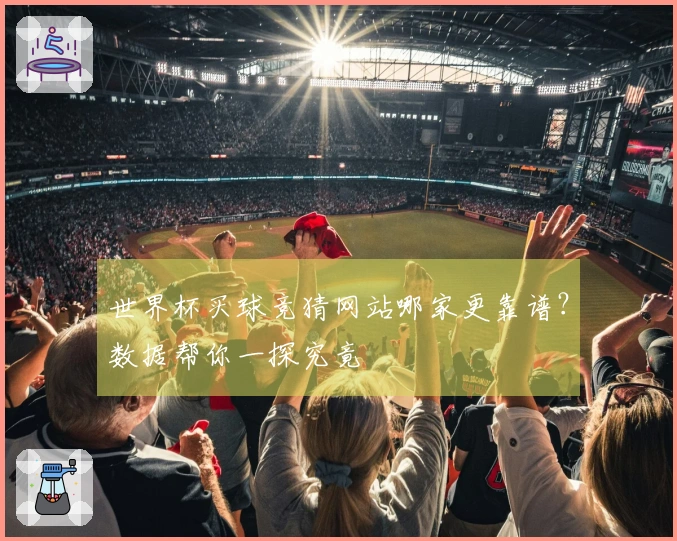 世界杯买球竞猜网站哪家更靠谱？数据帮你一探究竟