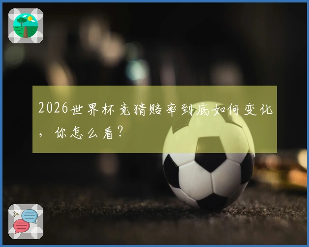 2026世界杯竞猜赔率到底如何变化，你怎么看？
