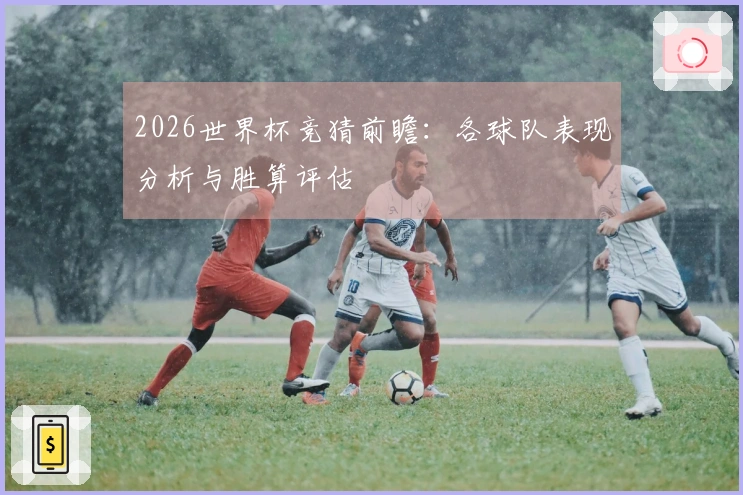 2026世界杯竞猜前瞻：各球队表现分析与胜算评估