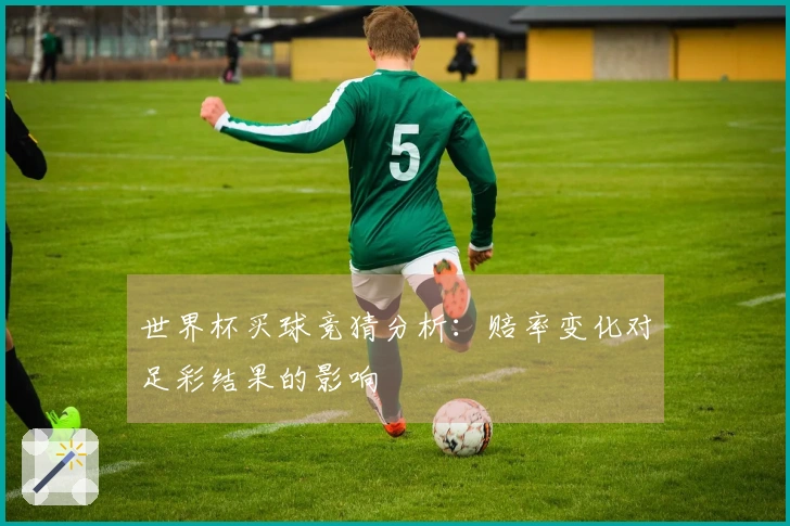 世界杯买球竞猜分析：赔率变化对足彩结果的影响