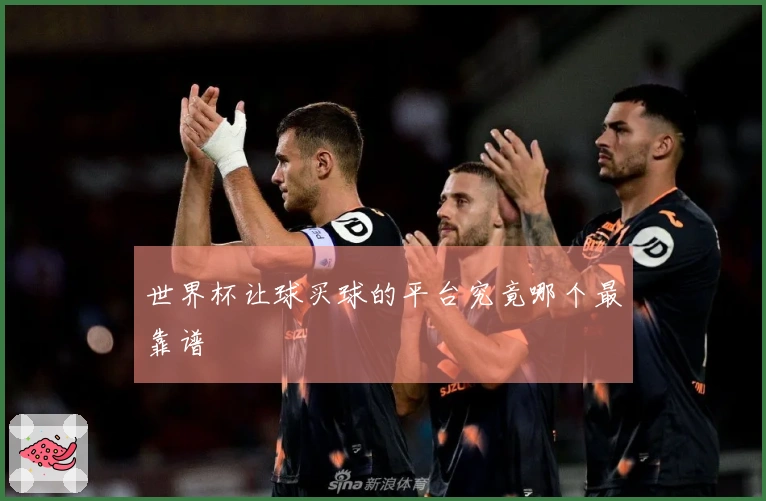世界杯让球买球的平台究竟哪个最靠谱