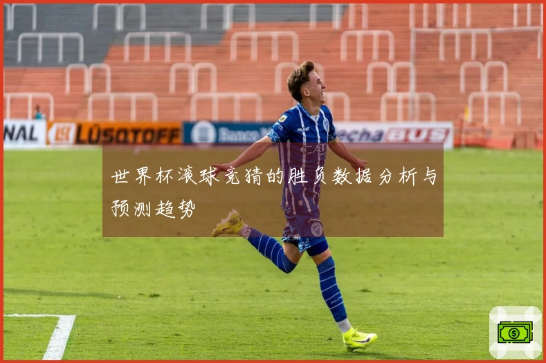 世界杯滚球竞猜的胜负数据分析与预测趋势