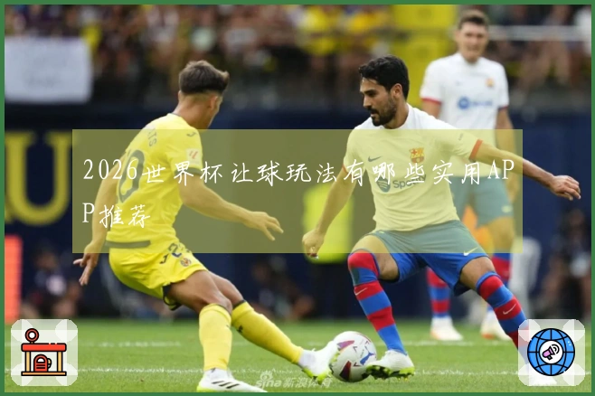 2026世界杯让球玩法有哪些实用APP推荐