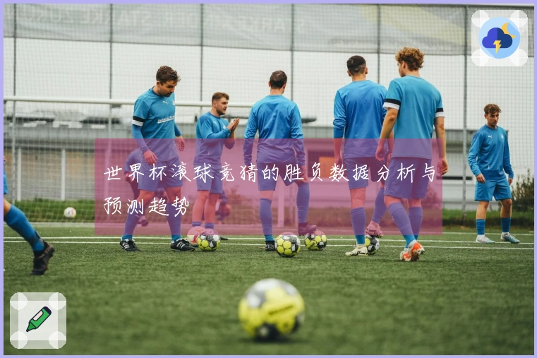 世界杯滚球竞猜的胜负数据分析与预测趋势